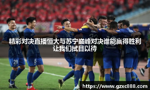 精彩对决直播恒大与苏宁巅峰对决谁能赢得胜利让我们拭目以待