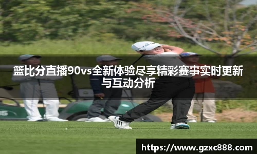 篮比分直播90vs全新体验尽享精彩赛事实时更新与互动分析