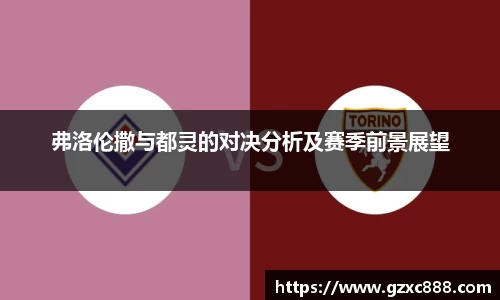 弗洛伦撒与都灵的对决分析及赛季前景展望