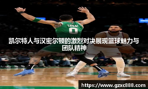 凯尔特人与汉密尔顿的激烈对决展现篮球魅力与团队精神