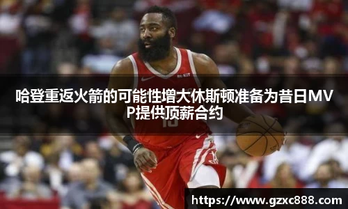 哈登重返火箭的可能性增大休斯顿准备为昔日MVP提供顶薪合约