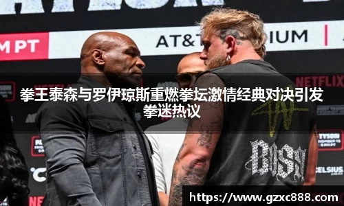 拳王泰森与罗伊琼斯重燃拳坛激情经典对决引发拳迷热议