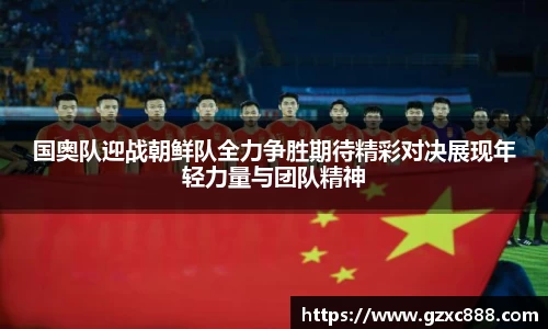 国奥队迎战朝鲜队全力争胜期待精彩对决展现年轻力量与团队精神