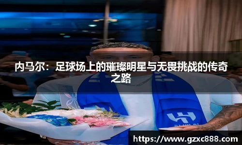 内马尔：足球场上的璀璨明星与无畏挑战的传奇之路