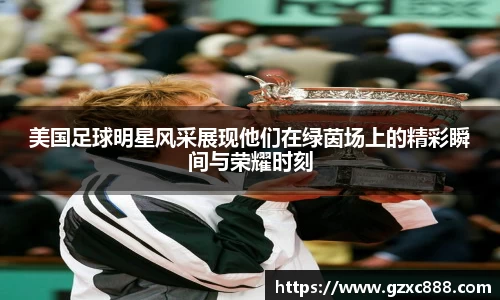 美国足球明星风采展现他们在绿茵场上的精彩瞬间与荣耀时刻
