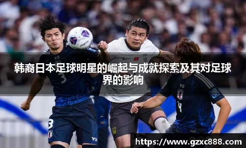 韩裔日本足球明星的崛起与成就探索及其对足球界的影响
