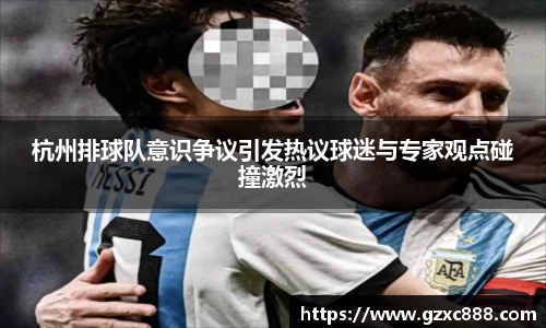 杭州排球队意识争议引发热议球迷与专家观点碰撞激烈