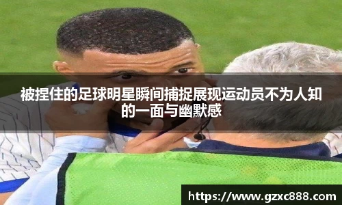 被捏住的足球明星瞬间捕捉展现运动员不为人知的一面与幽默感