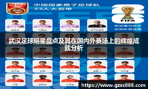 武汉足球明星盘点及其在国内外赛场上的辉煌成就分析