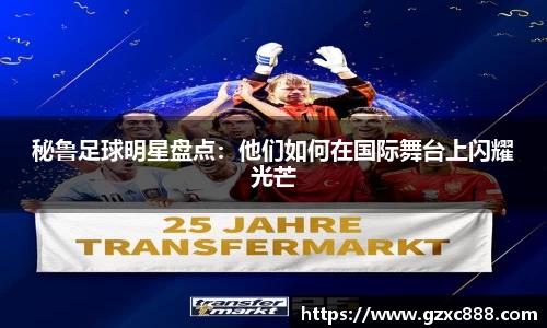 秘鲁足球明星盘点：他们如何在国际舞台上闪耀光芒